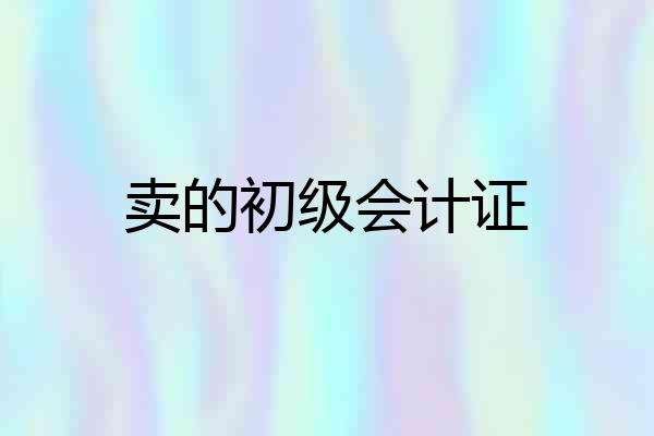 卖的初级会计证