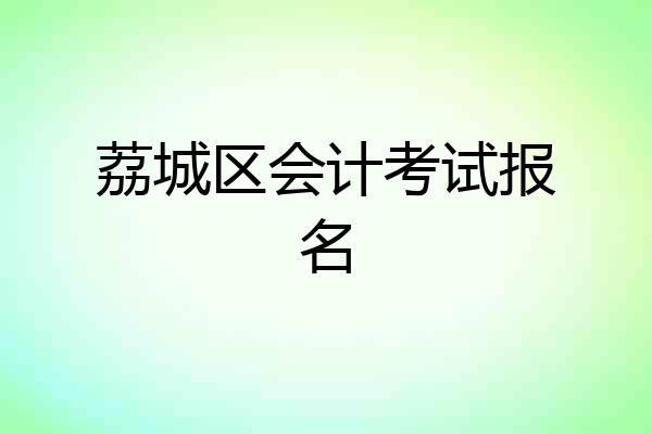 荔城区会计考试报名