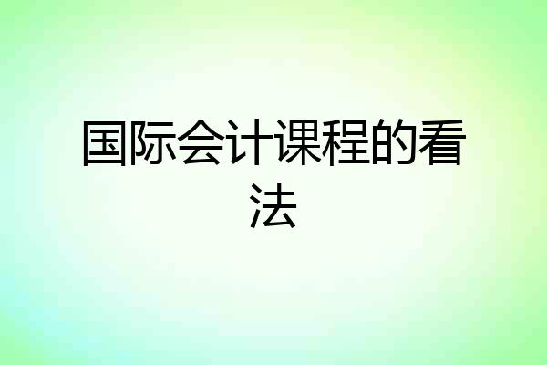 国际会计课程的看法