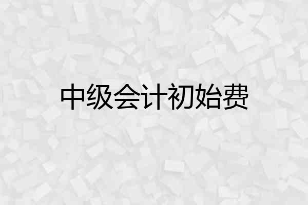 中级会计初始费