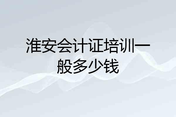 淮安会计证培训一般多少钱