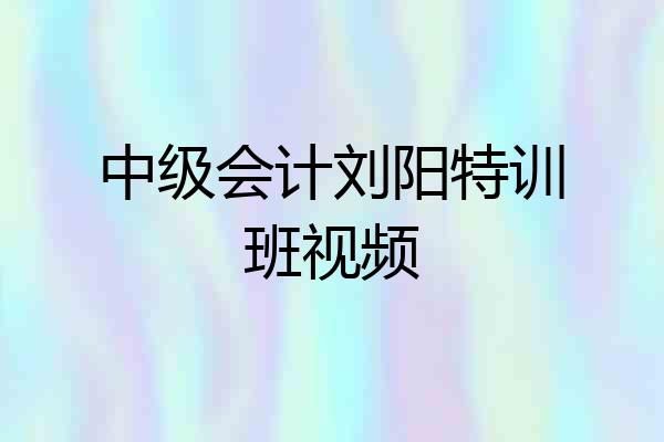 中级会计刘阳特训班视频