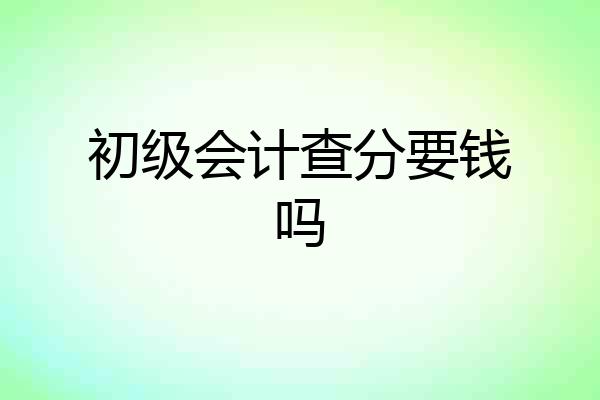初级会计查分要钱吗