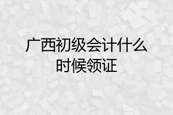 广西初级会计什么时候领证