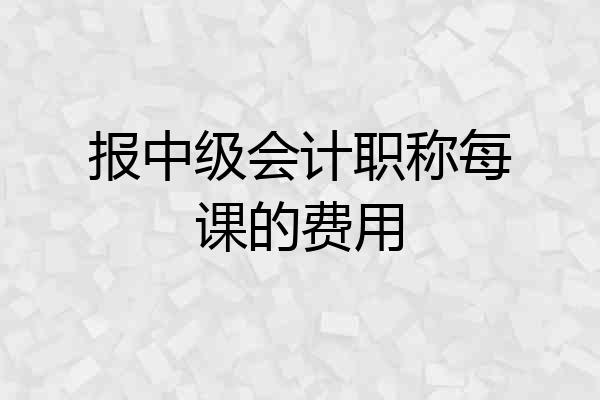 报中级会计职称每课的费用