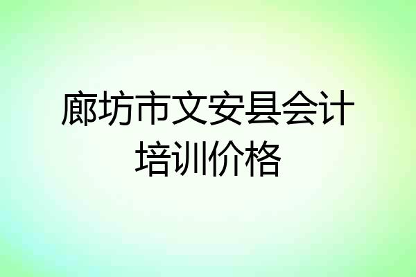 廊坊市文安县会计培训价格