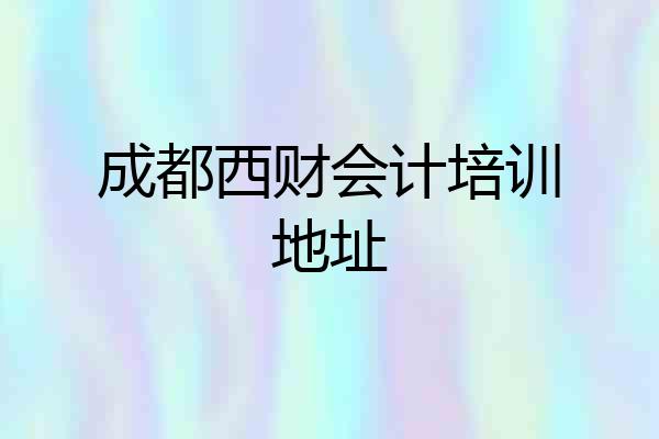 成都西财会计培训地址