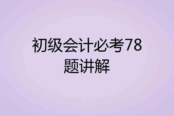 初级会计必考78题讲解