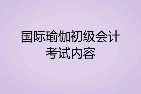 国际瑜伽初级会计考试内容