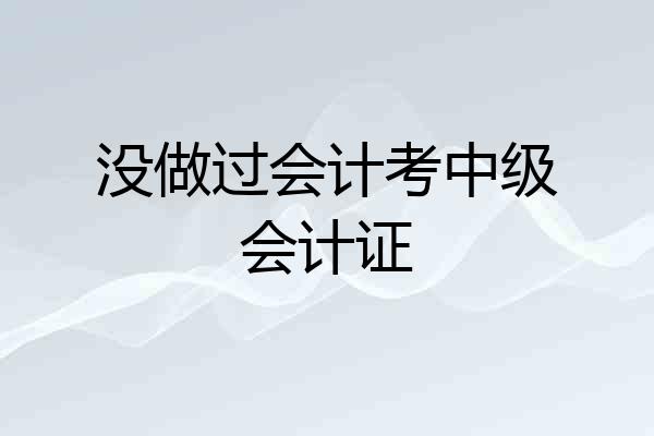 没做过会计考中级会计证