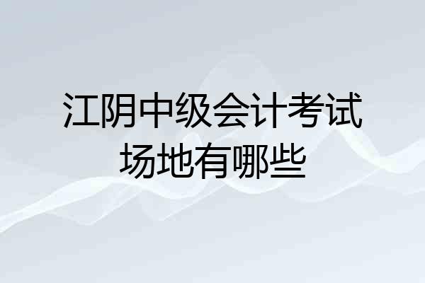 江阴中级会计考试场地有哪些
