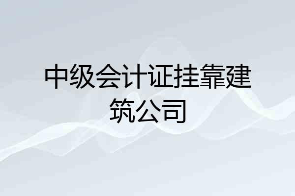 中级会计证挂靠建筑公司