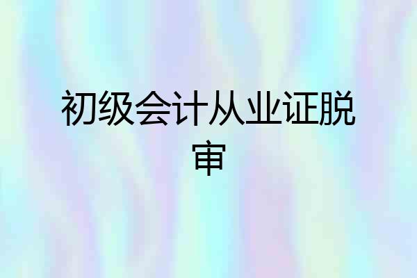 初级会计从业证脱审