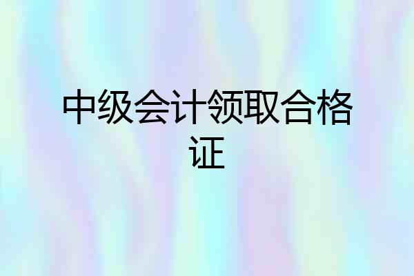 中级会计领取合格证