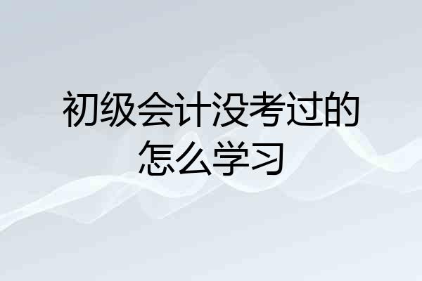 初级会计没考过的怎么学习