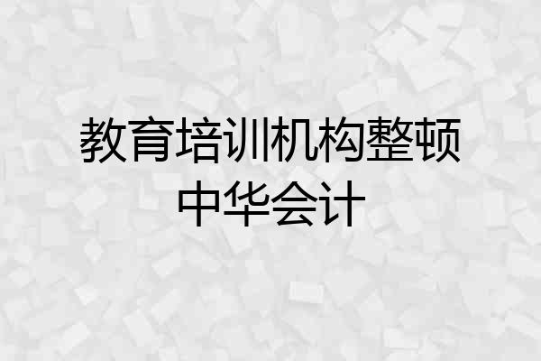 教育培训机构整顿中华会计
