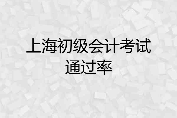 上海初级会计考试通过率