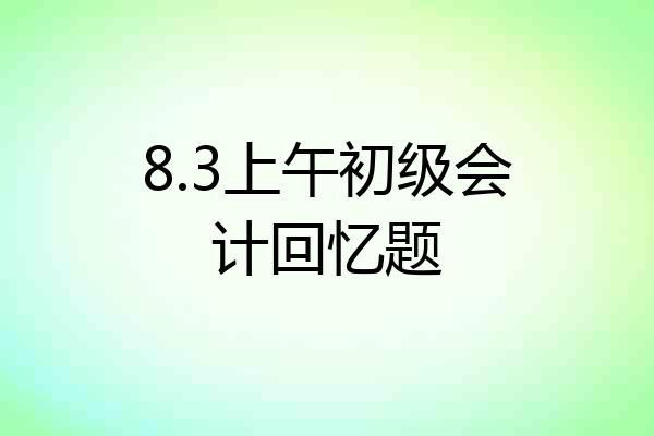 8.3上午初级会计回忆题