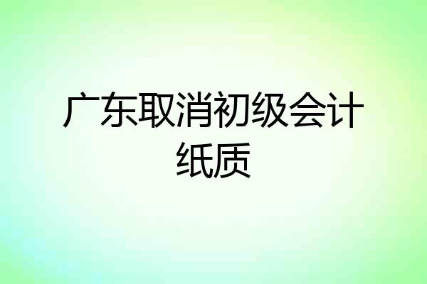 广东取消初级会计纸质