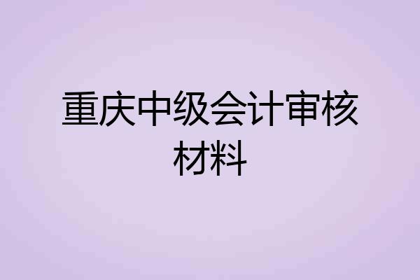 重庆中级会计审核材料
