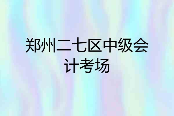 郑州二七区中级会计考场