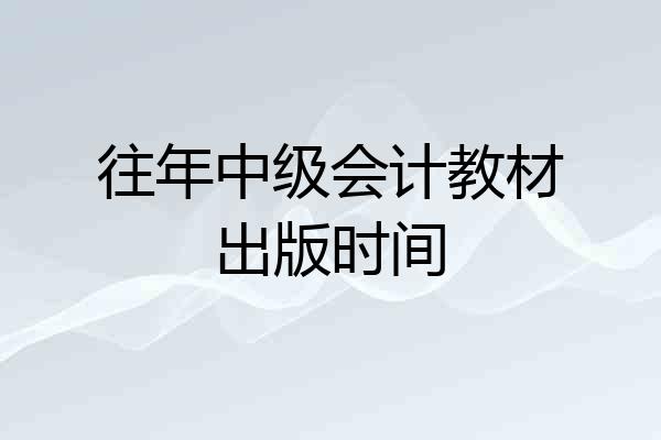 往年中级会计教材出版时间