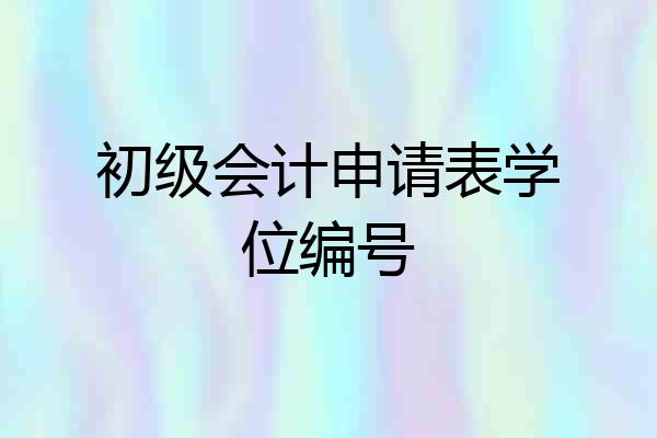 初级会计申请表学位编号