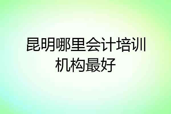 昆明哪里会计培训机构最好
