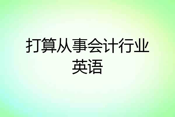 打算从事会计行业英语