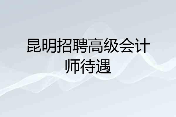 昆明招聘高级会计师待遇