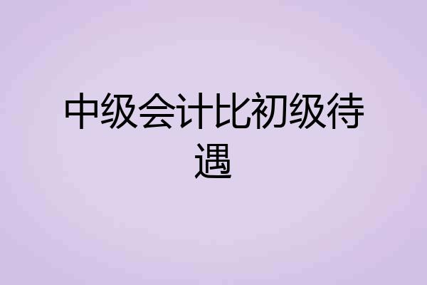 中级会计比初级待遇