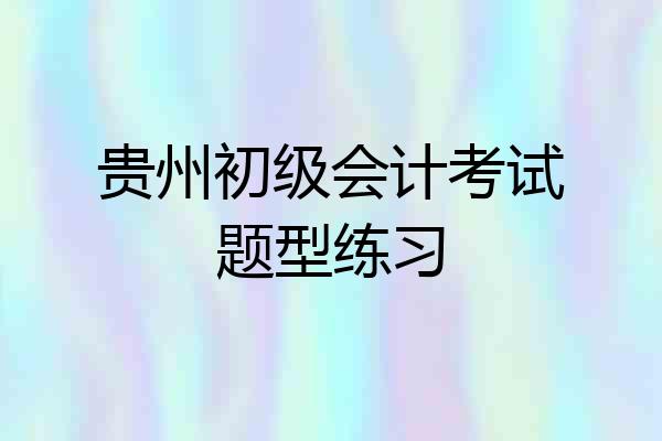 贵州初级会计考试题型练习