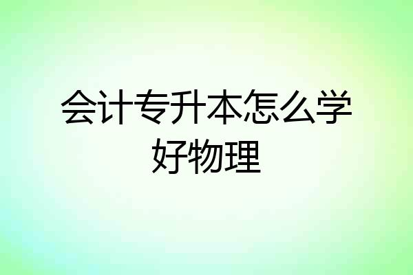 会计专升本怎么学好物理