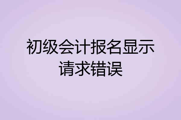 初级会计报名显示请求错误