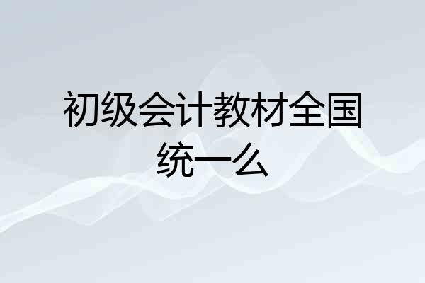 初级会计教材全国统一么