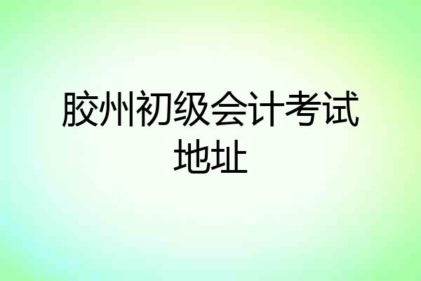 胶州初级会计考试地址