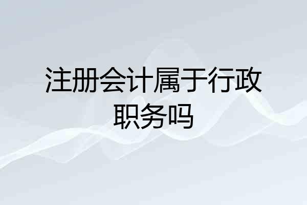 注册会计属于行政职务吗