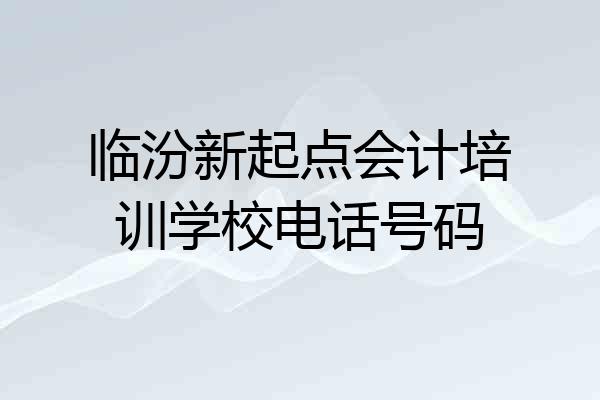 临汾新起点会计培训学校电话号码