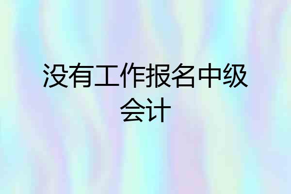 没有工作报名中级会计