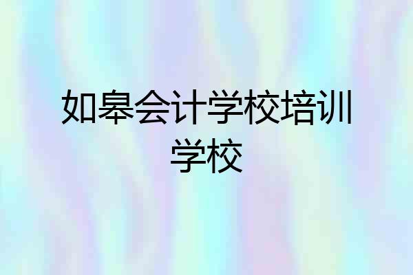 如皋会计学校培训学校