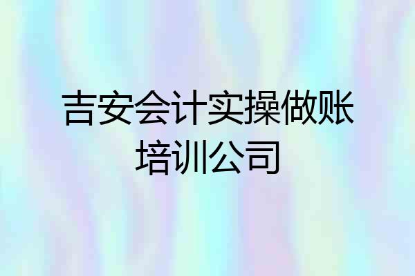 吉安会计实操做账培训公司