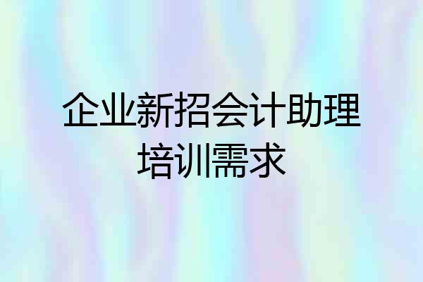 企业新招会计助理培训需求