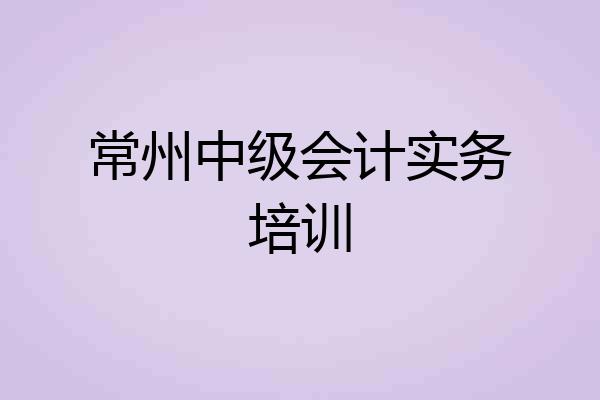 常州中级会计实务培训