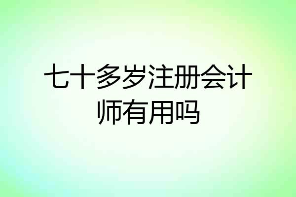 七十多岁注册会计师有用吗