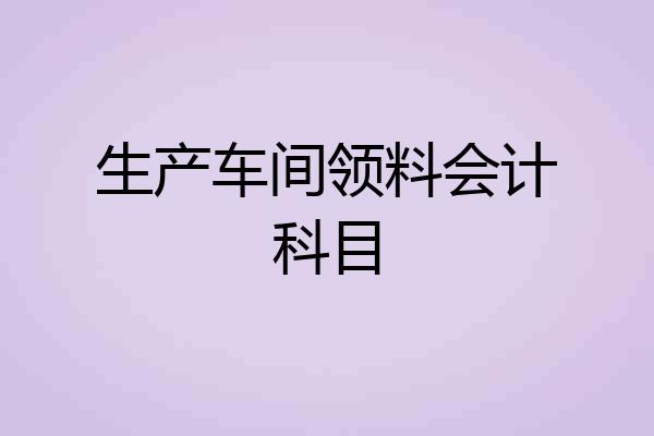生产车间领料会计科目