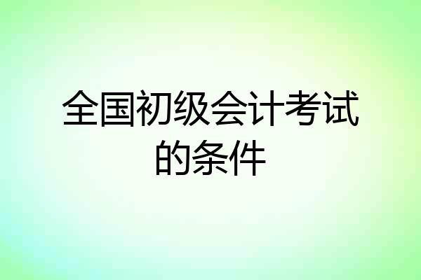 全国初级会计考试的条件