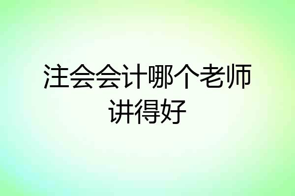 注会会计哪个老师讲得好