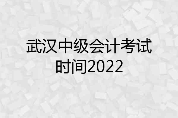 武汉中级会计考试时间2022
