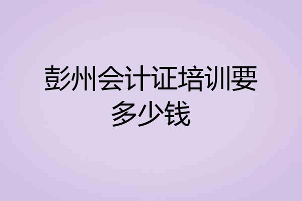 彭州会计证培训要多少钱