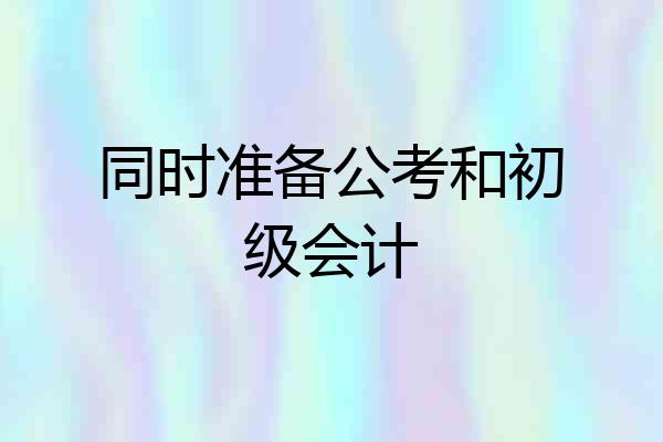 同时准备公考和初级会计